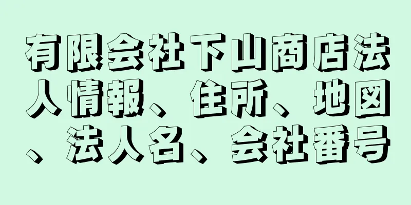 有限会社下山商店法人情報、住所、地図、法人名、会社番号