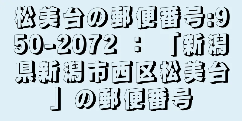 松美台の郵便番号:950-2072 ： 「新潟県新潟市西区松美台」の郵便番号