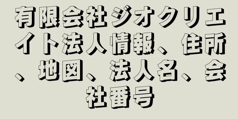 有限会社ジオクリエイト法人情報、住所、地図、法人名、会社番号