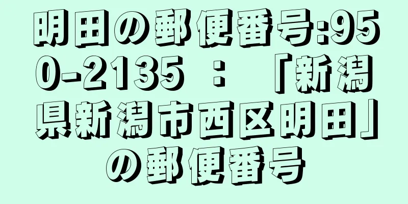 明田の郵便番号:950-2135 ： 「新潟県新潟市西区明田」の郵便番号