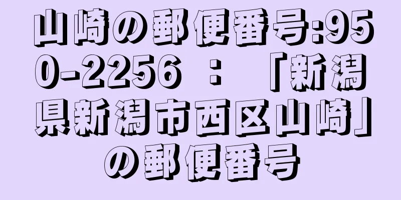 山崎の郵便番号:950-2256 ： 「新潟県新潟市西区山崎」の郵便番号