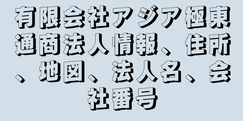 有限会社アジア極東通商法人情報、住所、地図、法人名、会社番号