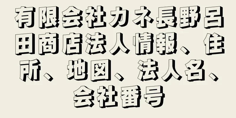 有限会社カネ長野呂田商店法人情報、住所、地図、法人名、会社番号