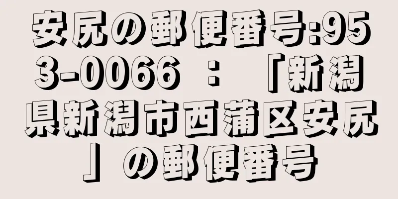 安尻の郵便番号:953-0066 ： 「新潟県新潟市西蒲区安尻」の郵便番号