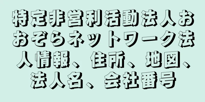 特定非営利活動法人おおぞらネットワーク法人情報、住所、地図、法人名、会社番号