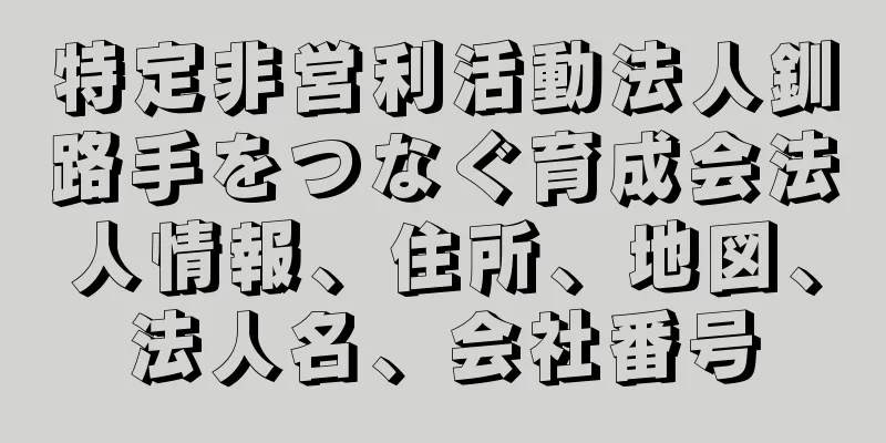 特定非営利活動法人釧路手をつなぐ育成会法人情報、住所、地図、法人名、会社番号