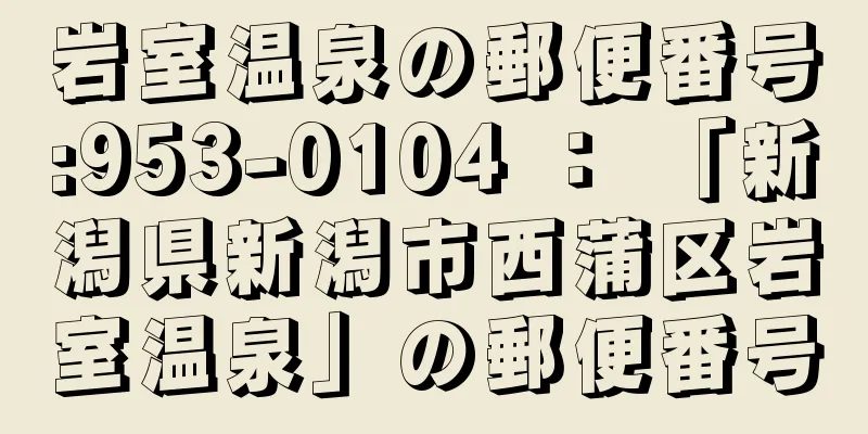 岩室温泉の郵便番号:953-0104 ： 「新潟県新潟市西蒲区岩室温泉」の郵便番号