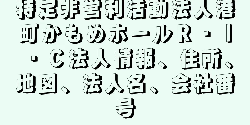 特定非営利活動法人港町かもめホールＲ・Ｉ・Ｃ法人情報、住所、地図、法人名、会社番号