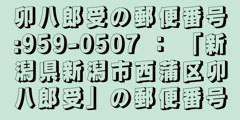 卯八郎受の郵便番号:959-0507 ： 「新潟県新潟市西蒲区卯八郎受」の郵便番号