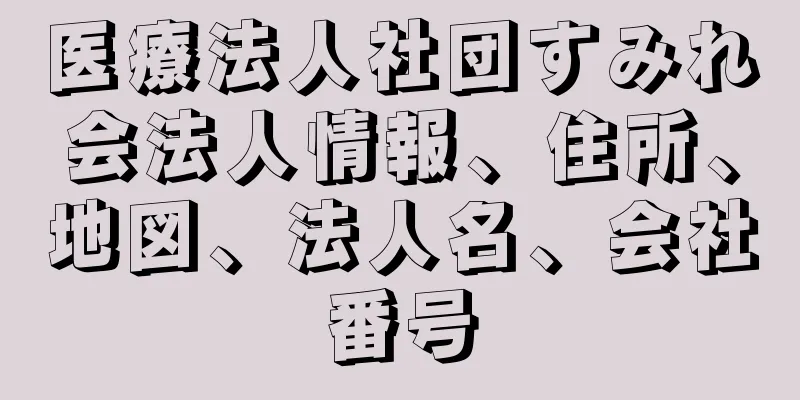 医療法人社団すみれ会法人情報、住所、地図、法人名、会社番号