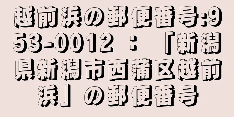 越前浜の郵便番号:953-0012 ： 「新潟県新潟市西蒲区越前浜」の郵便番号