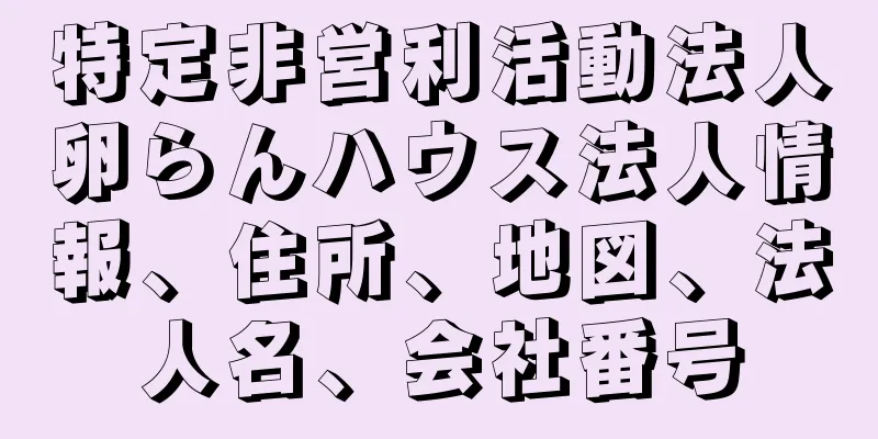 特定非営利活動法人卵らんハウス法人情報、住所、地図、法人名、会社番号