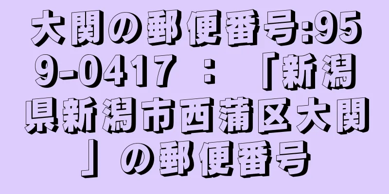 大関の郵便番号:959-0417 ： 「新潟県新潟市西蒲区大関」の郵便番号