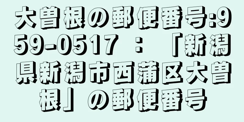 大曽根の郵便番号:959-0517 ： 「新潟県新潟市西蒲区大曽根」の郵便番号