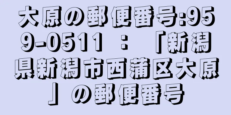 大原の郵便番号:959-0511 ： 「新潟県新潟市西蒲区大原」の郵便番号