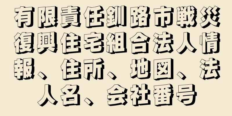 有限責任釧路市戦災復興住宅組合法人情報、住所、地図、法人名、会社番号