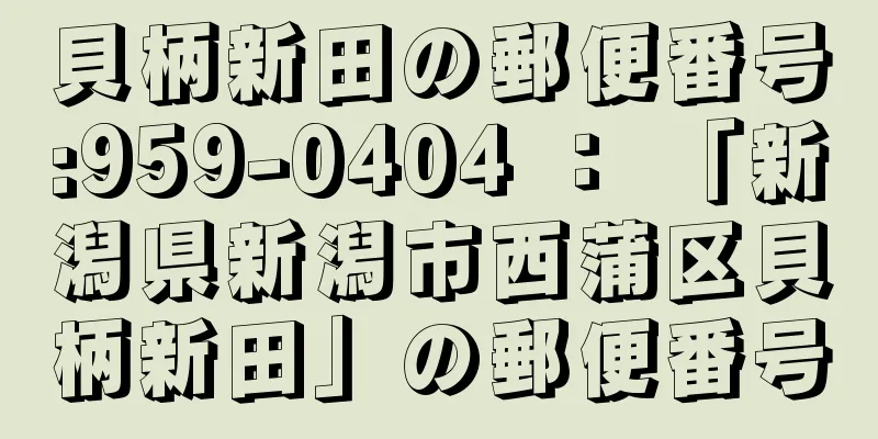 貝柄新田の郵便番号:959-0404 ： 「新潟県新潟市西蒲区貝柄新田」の郵便番号