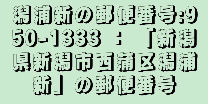 潟浦新の郵便番号:950-1333 ： 「新潟県新潟市西蒲区潟浦新」の郵便番号