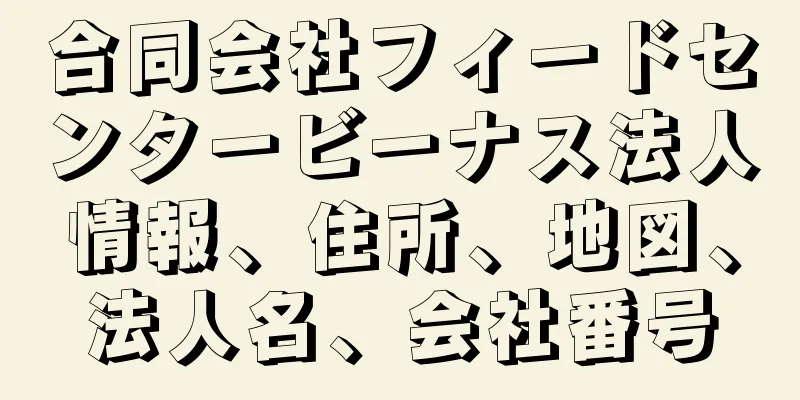 合同会社フィードセンタービーナス法人情報、住所、地図、法人名、会社番号