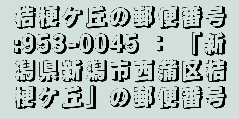 桔梗ケ丘の郵便番号:953-0045 ： 「新潟県新潟市西蒲区桔梗ケ丘」の郵便番号