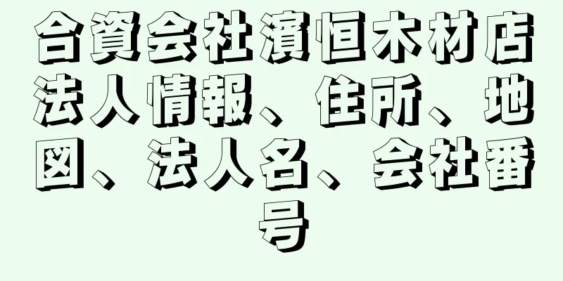 合資会社濱恒木材店法人情報、住所、地図、法人名、会社番号