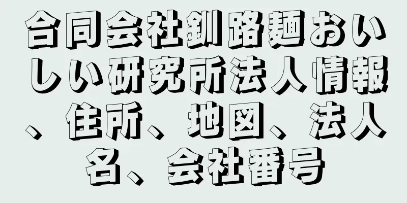 合同会社釧路麺おいしい研究所法人情報、住所、地図、法人名、会社番号