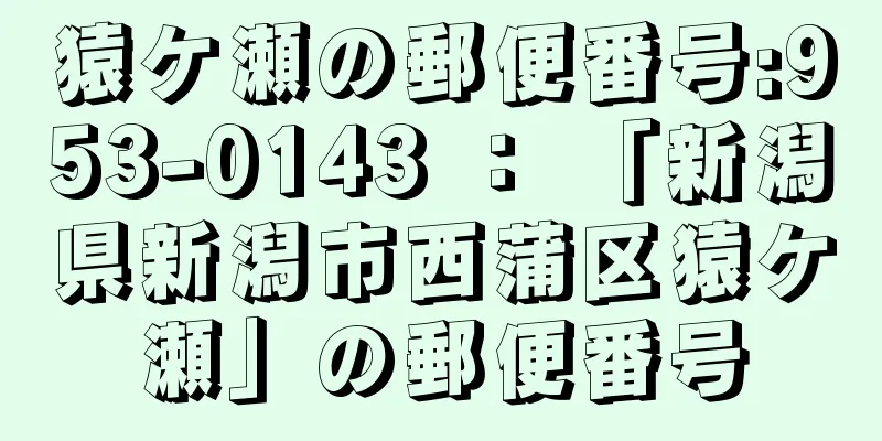 猿ケ瀬の郵便番号:953-0143 ： 「新潟県新潟市西蒲区猿ケ瀬」の郵便番号