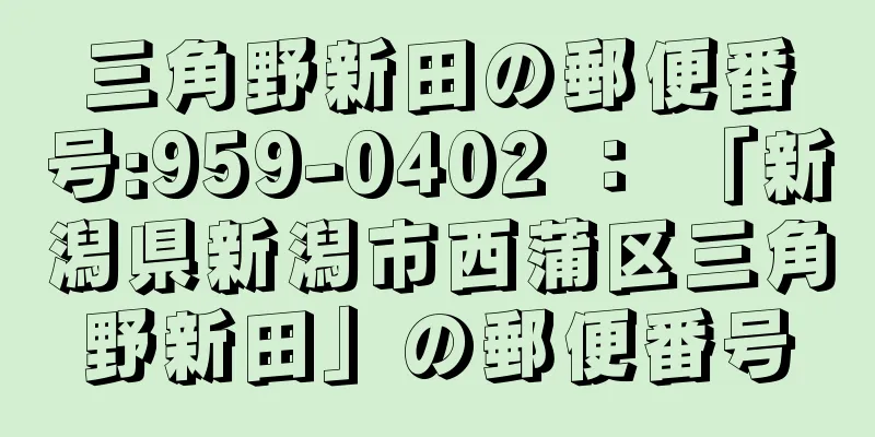 三角野新田の郵便番号:959-0402 ： 「新潟県新潟市西蒲区三角野新田」の郵便番号