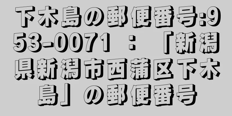 下木島の郵便番号:953-0071 ： 「新潟県新潟市西蒲区下木島」の郵便番号