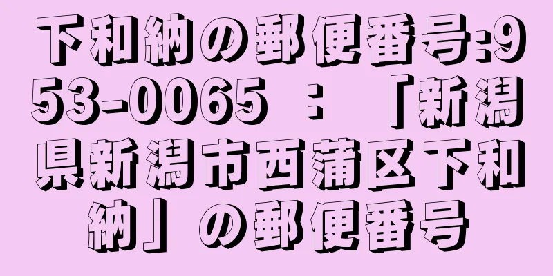 下和納の郵便番号:953-0065 ： 「新潟県新潟市西蒲区下和納」の郵便番号