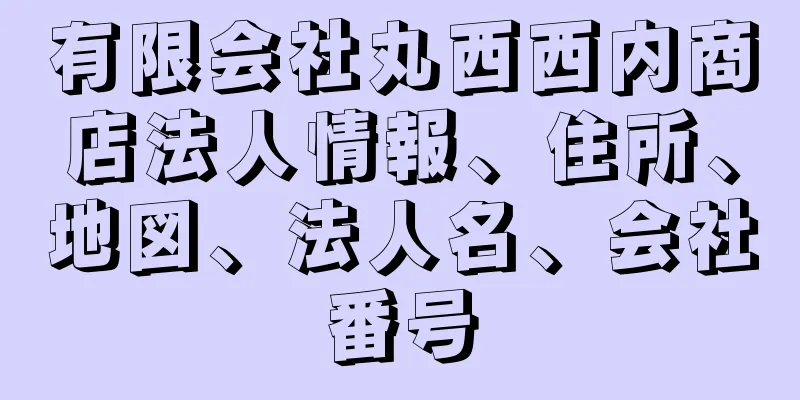 有限会社丸西西内商店法人情報、住所、地図、法人名、会社番号