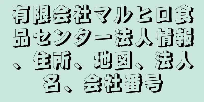 有限会社マルヒロ食品センター法人情報、住所、地図、法人名、会社番号