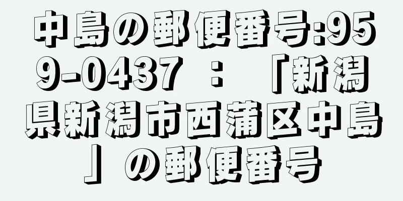 中島の郵便番号:959-0437 ： 「新潟県新潟市西蒲区中島」の郵便番号