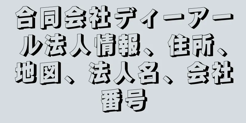 合同会社ディーアール法人情報、住所、地図、法人名、会社番号