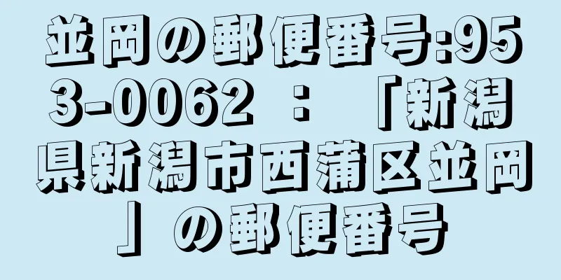 並岡の郵便番号:953-0062 ： 「新潟県新潟市西蒲区並岡」の郵便番号