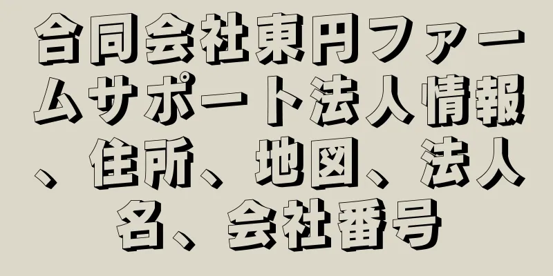 合同会社東円ファームサポート法人情報、住所、地図、法人名、会社番号