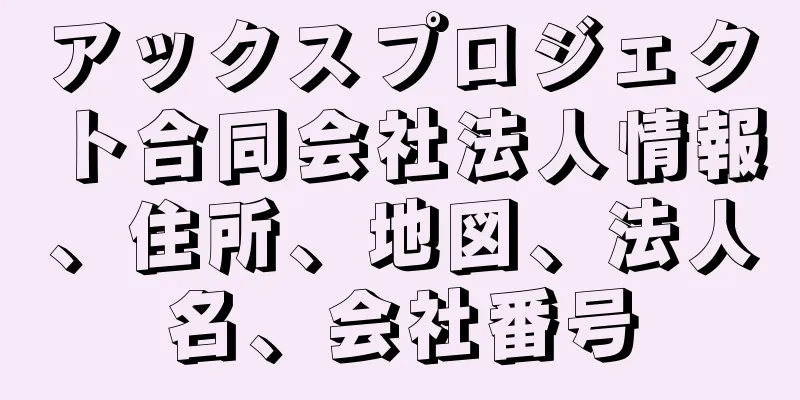 アックスプロジェクト合同会社法人情報、住所、地図、法人名、会社番号