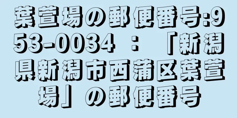 葉萱場の郵便番号:953-0034 ： 「新潟県新潟市西蒲区葉萱場」の郵便番号