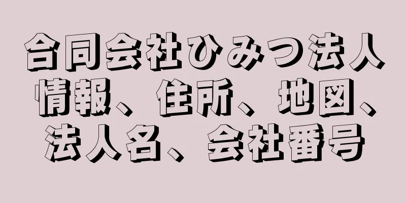 合同会社ひみつ法人情報、住所、地図、法人名、会社番号