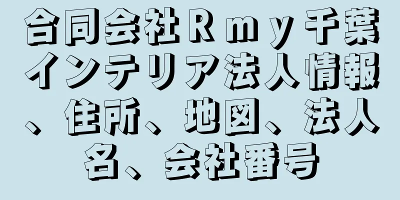 合同会社Ｒｍｙ千葉インテリア法人情報、住所、地図、法人名、会社番号