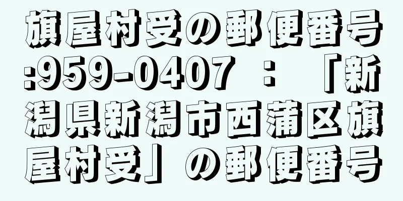 旗屋村受の郵便番号:959-0407 ： 「新潟県新潟市西蒲区旗屋村受」の郵便番号