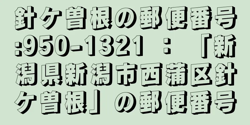 針ケ曽根の郵便番号:950-1321 ： 「新潟県新潟市西蒲区針ケ曽根」の郵便番号