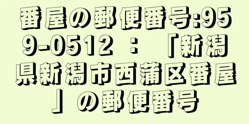 番屋の郵便番号:959-0512 ： 「新潟県新潟市西蒲区番屋」の郵便番号