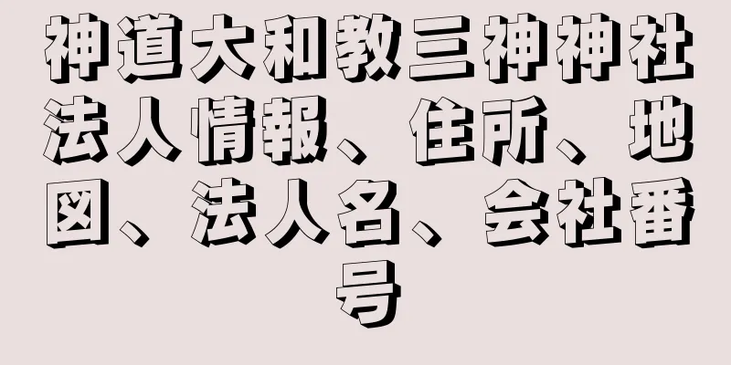 神道大和教三神神社法人情報、住所、地図、法人名、会社番号