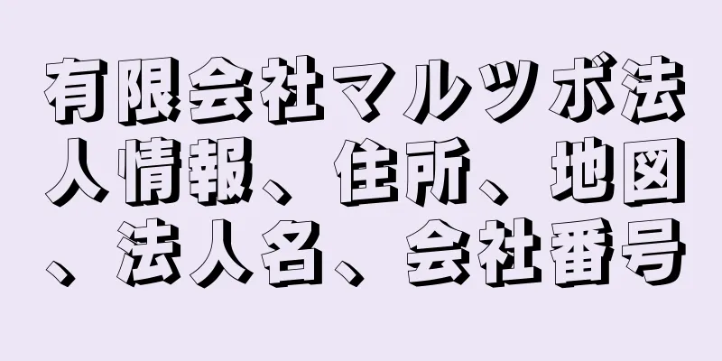 有限会社マルツボ法人情報、住所、地図、法人名、会社番号