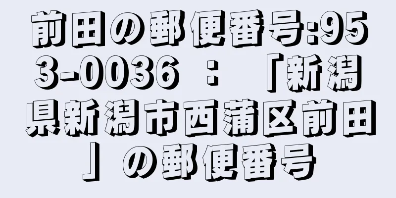 前田の郵便番号:953-0036 ： 「新潟県新潟市西蒲区前田」の郵便番号