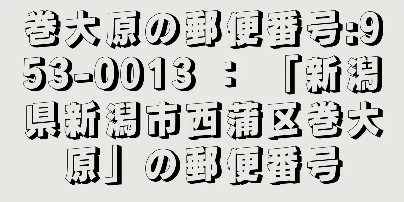 巻大原の郵便番号:953-0013 ： 「新潟県新潟市西蒲区巻大原」の郵便番号