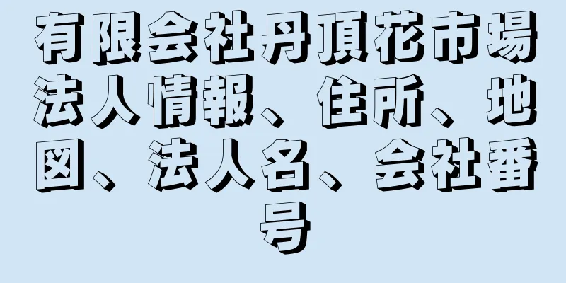 有限会社丹頂花市場法人情報、住所、地図、法人名、会社番号