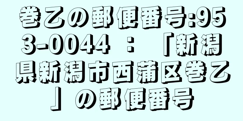 巻乙の郵便番号:953-0044 ： 「新潟県新潟市西蒲区巻乙」の郵便番号