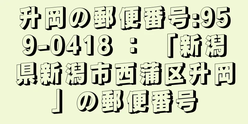 升岡の郵便番号:959-0418 ： 「新潟県新潟市西蒲区升岡」の郵便番号